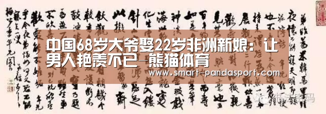 中国68岁大爷娶22岁非洲新娘：让男人艳羡不已-熊猫体育