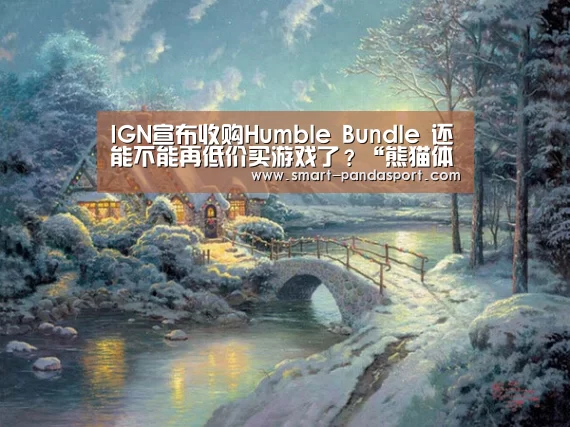 IGN宣布收购Humble Bundle 还能不能再低价买游