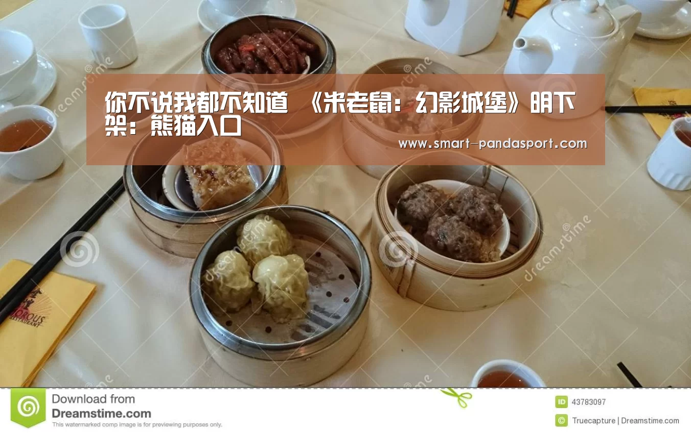 你不说我都不知道 《米老鼠:幻影城堡》明下架:熊猫入口(图2) 熊猫体育平台