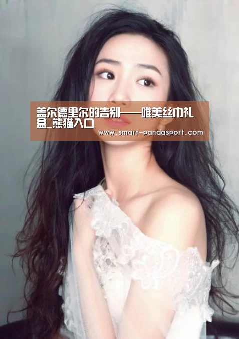 盖尔德里尔的告别——唯美丝巾礼盒_熊猫入口(图4) 熊猫体育